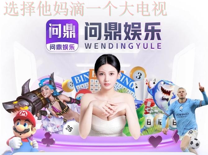 问鼎娱乐登录入口官方平台推荐 问鼎娱乐登录入口官方平台推荐